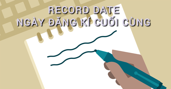 Record Date ( Ngày đăng ký cuối cùng)